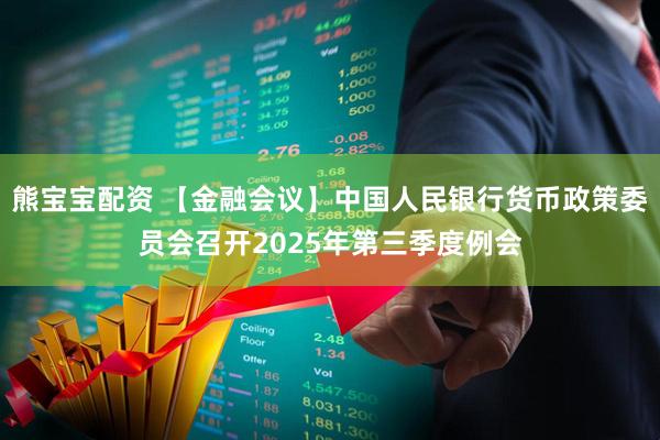 熊宝宝配资 【金融会议】中国人民银行货币政策委员会召开2025年第三季度例会