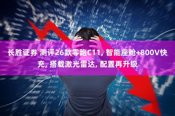 长胜证券 测评26款零跑C11, 智能座舱+800V快充, 搭载激光雷达, 配置再升级