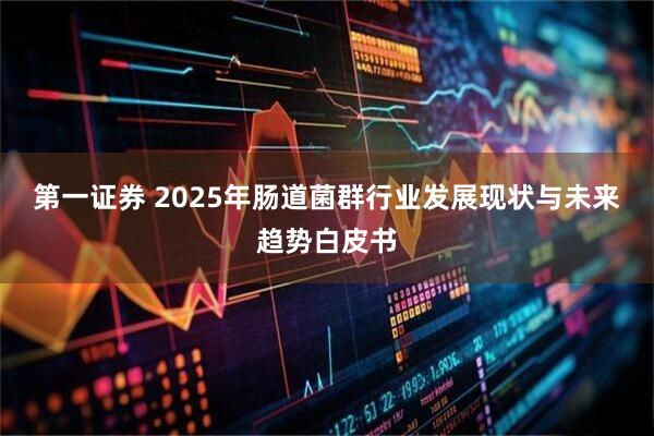 第一证券 2025年肠道菌群行业发展现状与未来趋势白皮书