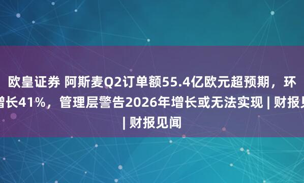 欧皇证券 阿斯麦Q2订单额55.4亿欧元超预期，环比增长41%，管理层警告2026年增长或无法实现 | 财报见闻