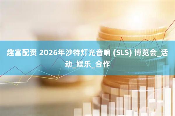 趣富配资 2026年沙特灯光音响 (SLS) 博览会_活动_娱乐_合作