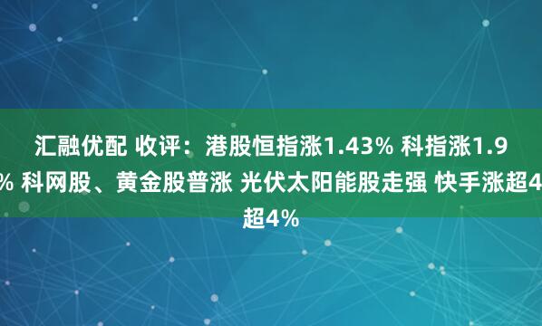 汇融优配 收评：港股恒指涨1.43% 科指涨1.95% 科网股、黄金股普涨 光伏太阳能股走强 快手涨超4%